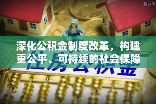 磴口深化公积金制度改革，构建更公平、可持续的社会保障体系