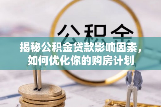 磴口揭秘公积金贷款影响因素，如何优化你的购房计划