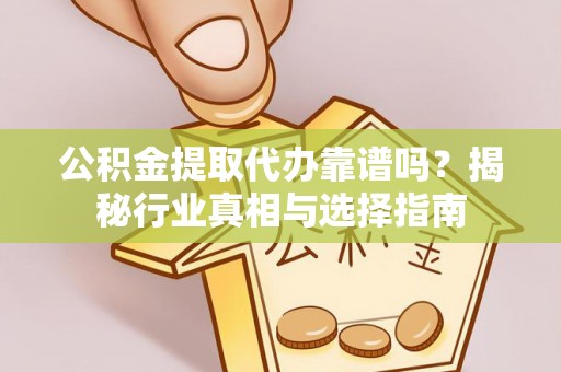 磴口公积金提取代办靠谱吗？揭秘行业真相与选择指南