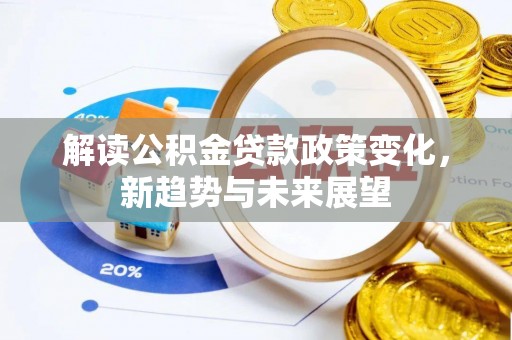 磴口解读公积金贷款政策变化，新趋势与未来展望
