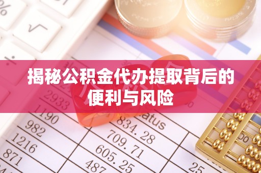 磴口揭秘公积金代办提取背后的便利与风险