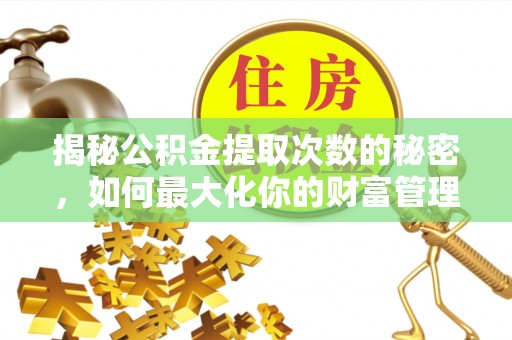 磴口揭秘公积金提取次数的秘密，如何最大化你的财富管理
