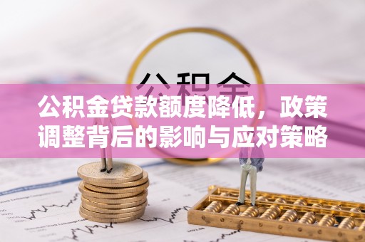 磴口公积金贷款额度降低，政策调整背后的影响与应对策略