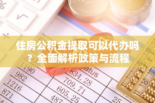 磴口住房公积金提取可以代办吗？全面解析政策与流程