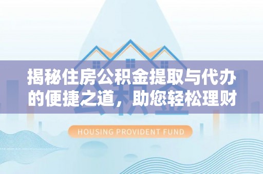 磴口揭秘住房公积金提取与代办的便捷之道，助您轻松理财