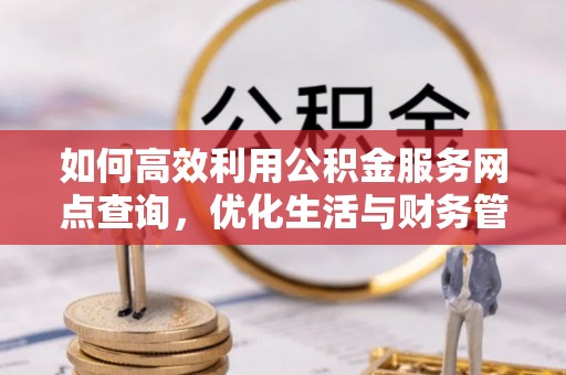 磴口如何高效利用公积金服务网点查询，优化生活与财务管理
