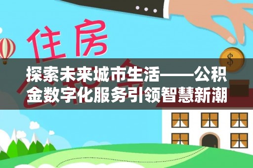 磴口探索未来城市生活——公积金数字化服务引领智慧新潮流