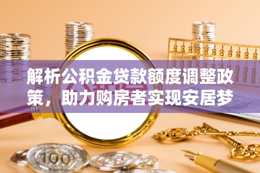 磴口解析公积金贷款额度调整政策，助力购房者实现安居梦想