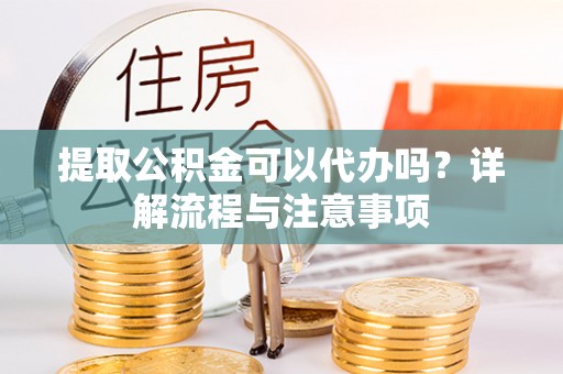 磴口提取公积金可以代办吗？详解流程与注意事项