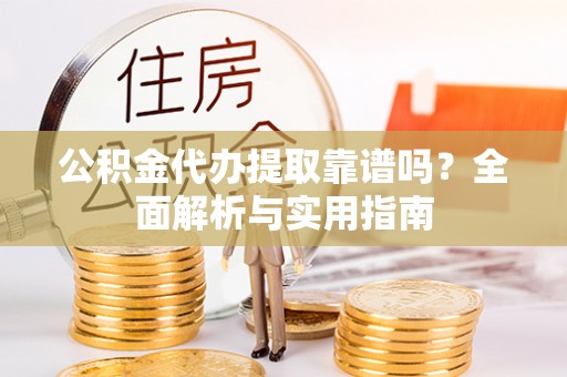 磴口公积金代办提取靠谱吗？全面解析与实用指南