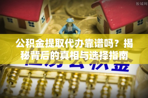 磴口公积金提取代办靠谱吗？揭秘背后的真相与选择指南