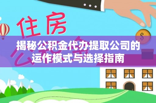 磴口揭秘公积金代办提取公司的运作模式与选择指南