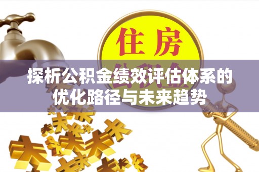 磴口探析公积金绩效评估体系的优化路径与未来趋势