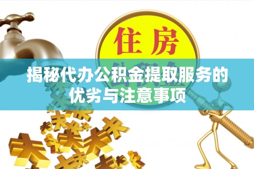 磴口揭秘代办公积金提取服务的优劣与注意事项