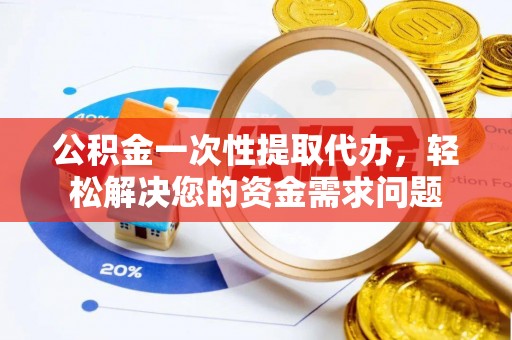 磴口公积金一次性提取代办，轻松解决您的资金需求问题