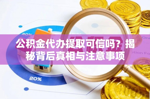 磴口公积金代办提取可信吗？揭秘背后真相与注意事项