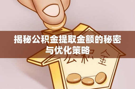 磴口揭秘公积金提取金额的秘密与优化策略
