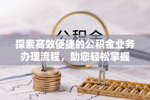 磴口探索高效便捷的公积金业务办理流程，助您轻松掌握