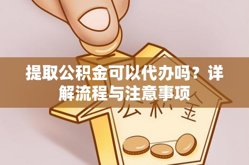磴口提取公积金可以代办吗？详解流程与注意事项