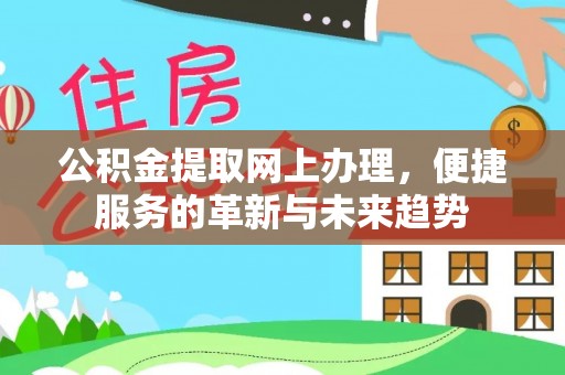 磴口公积金提取网上办理，便捷服务的革新与未来趋势
