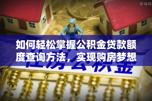 磴口如何轻松掌握公积金贷款额度查询方法，实现购房梦想？