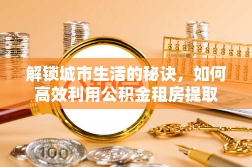 磴口解锁城市生活的秘诀，如何高效利用公积金租房提取