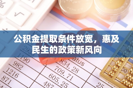 磴口公积金提取条件放宽，惠及民生的政策新风向