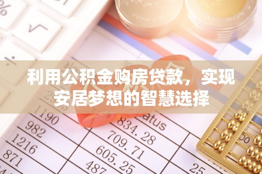 磴口利用公积金购房贷款，实现安居梦想的智慧选择