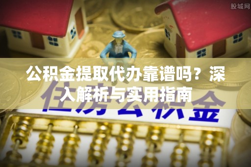 磴口公积金提取代办靠谱吗？深入解析与实用指南