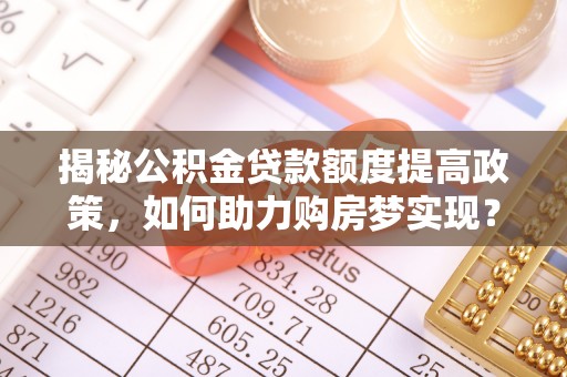 磴口揭秘公积金贷款额度提高政策，如何助力购房梦实现？
