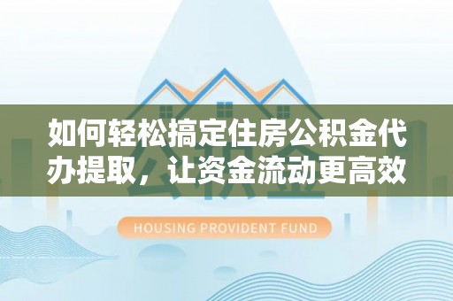 磴口如何轻松搞定住房公积金代办提取，让资金流动更高效
