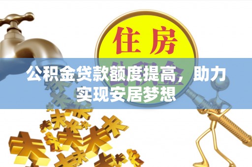 磴口公积金贷款额度提高，助力实现安居梦想