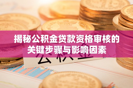 磴口揭秘公积金贷款资格审核的关键步骤与影响因素