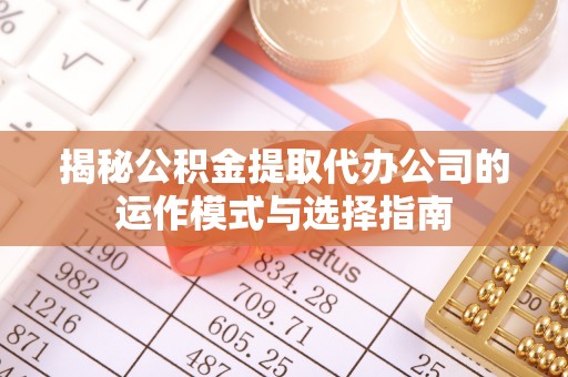 磴口揭秘公积金提取代办公司的运作模式与选择指南