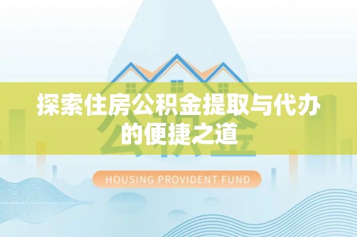 磴口探索住房公积金提取与代办的便捷之道