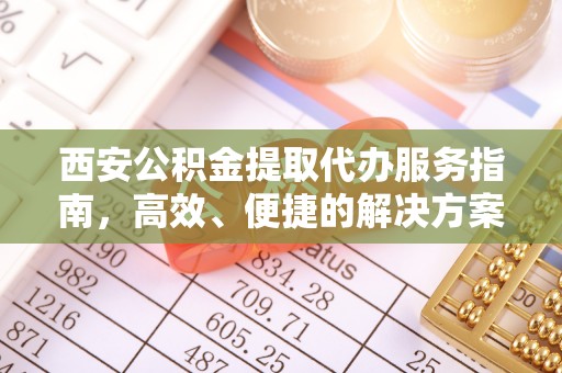 磴口西安公积金提取代办服务指南，高效、便捷的解决方案