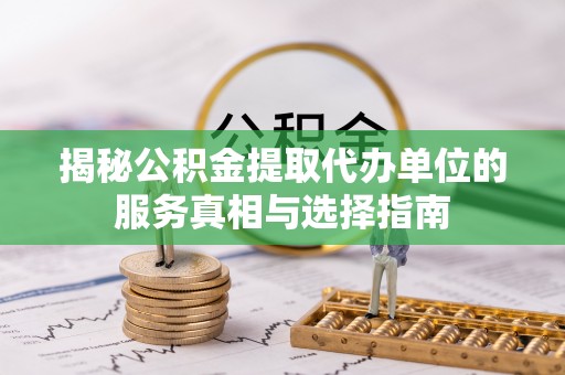 磴口揭秘公积金提取代办单位的服务真相与选择指南