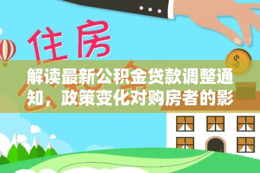 磴口解读最新公积金贷款调整通知，政策变化对购房者的影响与应对策略