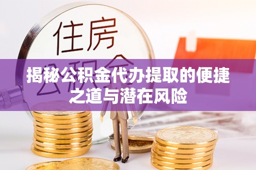 磴口揭秘公积金代办提取的便捷之道与潜在风险