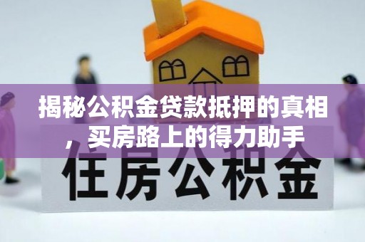 磴口揭秘公积金贷款抵押的真相，买房路上的得力助手