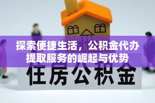 磴口探索便捷生活，公积金代办提取服务的崛起与优势