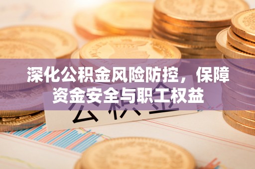 磴口深化公积金风险防控，保障资金安全与职工权益