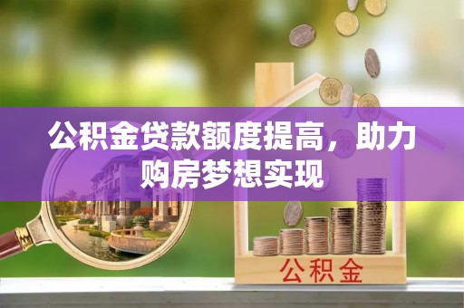 磴口公积金贷款额度提高，助力购房梦想实现