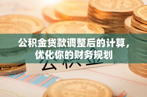 磴口公积金贷款调整后的计算，优化你的财务规划