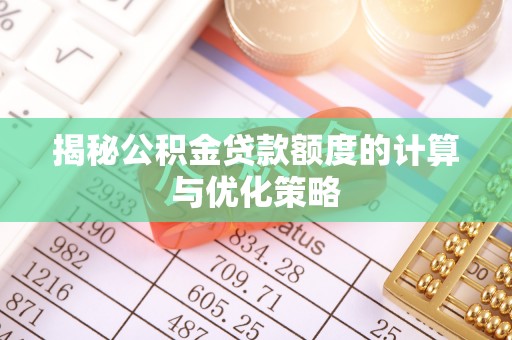 磴口揭秘公积金贷款额度的计算与优化策略
