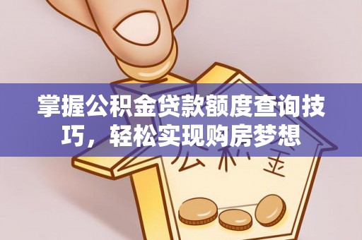 磴口掌握公积金贷款额度查询技巧，轻松实现购房梦想