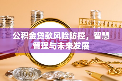 磴口公积金贷款风险防控，智慧管理与未来发展