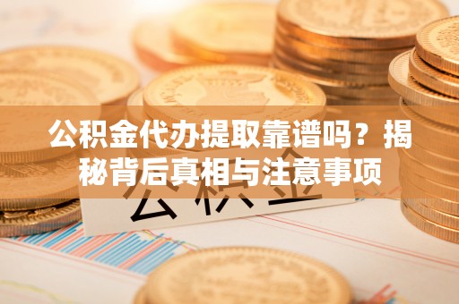 磴口公积金代办提取靠谱吗？揭秘背后真相与注意事项