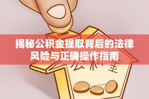 磴口揭秘公积金提取背后的法律风险与正确操作指南