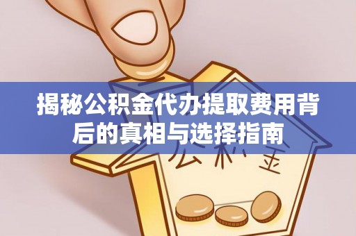 磴口揭秘公积金代办提取费用背后的真相与选择指南